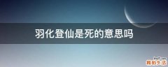 羽化登仙是死的意思吗