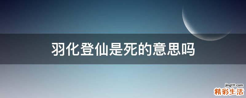羽化登仙是死的意思吗
