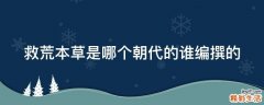 救荒本草是哪个朝代的谁编撰的