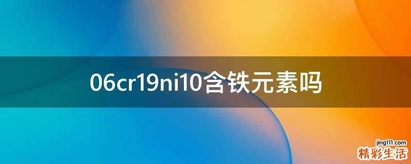 06cr19ni10含铁元素吗