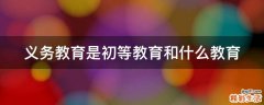 义务教育是初等教育和什么教育