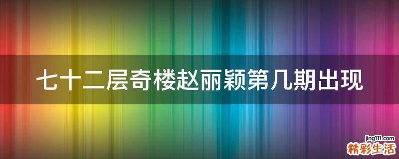 七十二层奇楼赵丽颖第几期出现