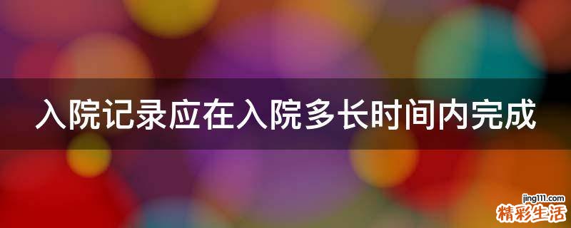 入院记录应在入院多长时间内完成