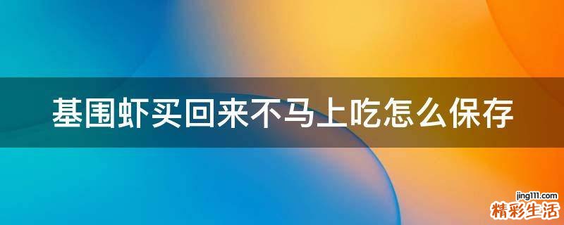基围虾买回来不马上吃怎么保存