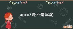 agco3是不是沉淀