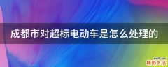 成都市对超标电动车是怎么处理的