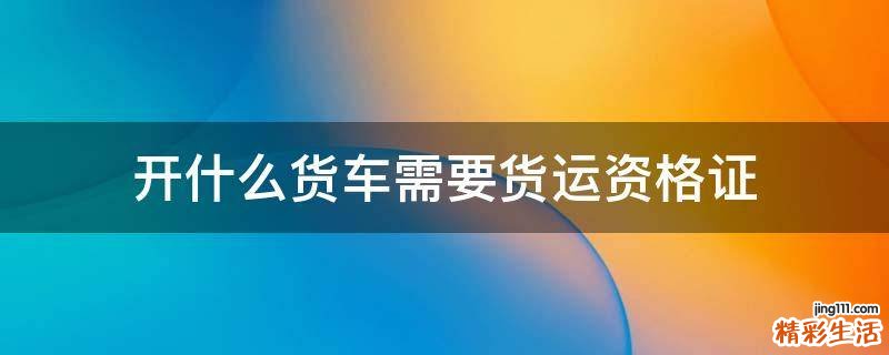 开什么货车需要货运资格证
