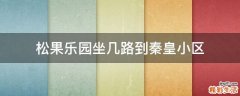 松果乐园坐几路到秦皇小区