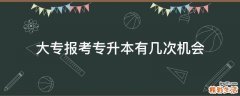 大专报考专升本有几次机会