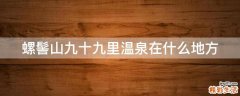 螺髻山九十九里温泉在什么地方
