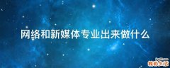 网络和新媒体专业出来做什么