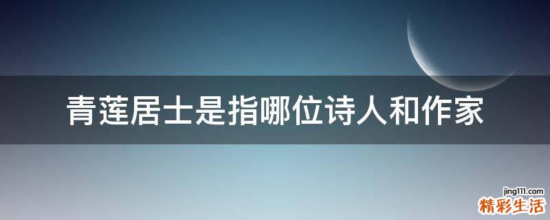 青莲居士是指哪位诗人和作家