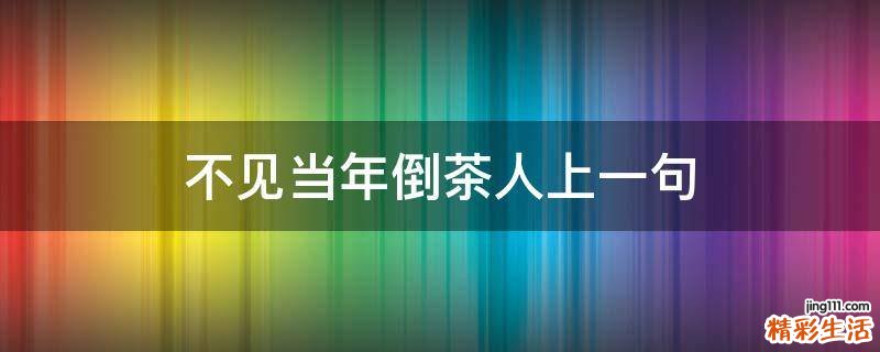 不见当年倒茶人上一句