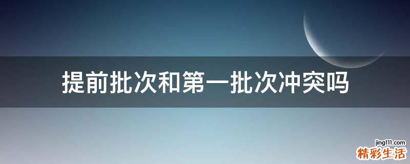 提前批次和第一批次冲突吗