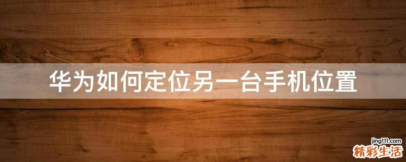 华为如何定位另一台手机位置
