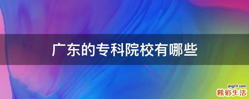 广东的专科院校有哪些