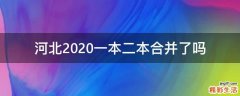 河北2020一本二本合并了吗