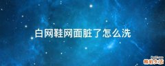 白网鞋网面脏了怎么洗
