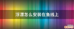 浮漂怎么安装在鱼线上