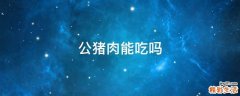 公猪肉能吃吗