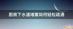 厨房下水道堵塞如何轻松疏通