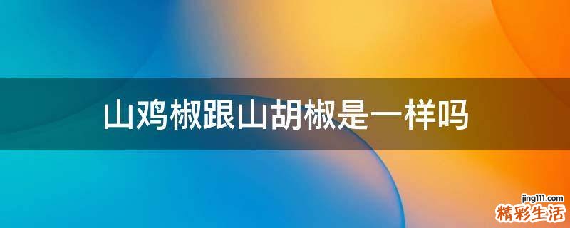 山鸡椒跟山胡椒是一样吗