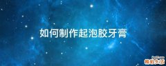 如何制作起泡胶牙膏