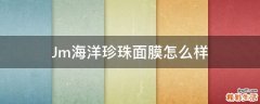 Jm海洋珍珠面膜怎么样