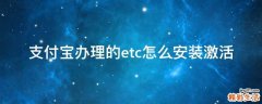 支付宝办理的etc怎么安装激活