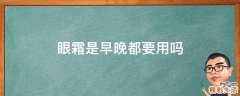 眼霜是早晚都要用吗