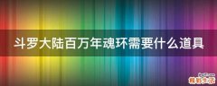 斗罗大陆百万年魂环需要什么道具