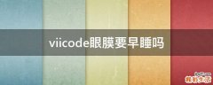 viicode眼膜要早睡吗