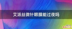 艾派丝微针眼膜能过夜吗
