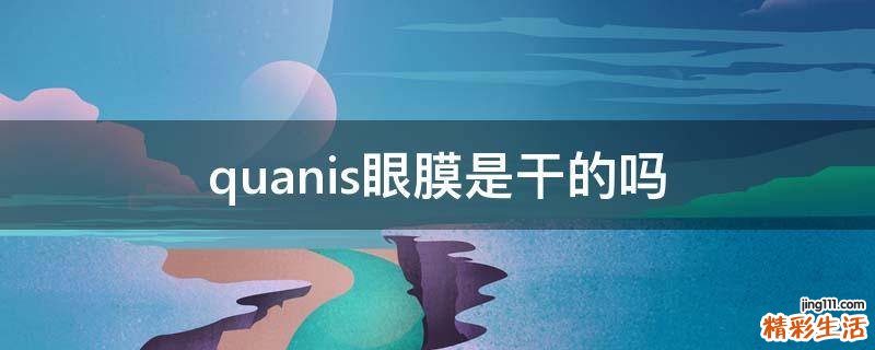 quanis眼膜是干的吗