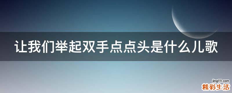 让我们举起双手点点头是什么儿歌