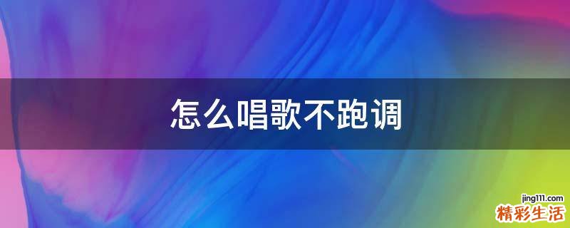 怎么唱歌不跑调