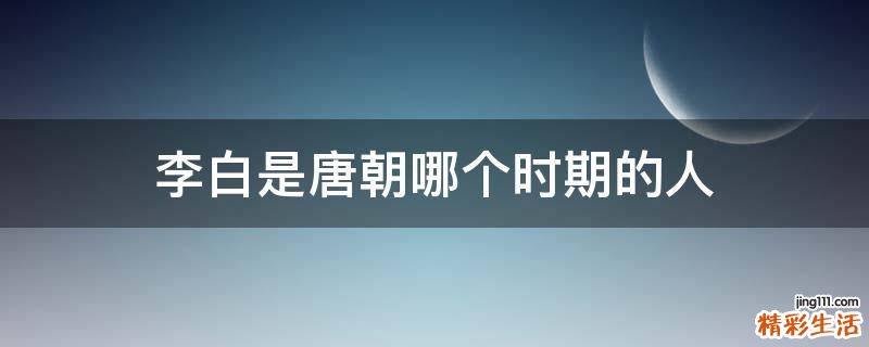 李白是唐朝哪个时期的人