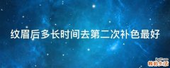 纹眉后多长时间去第二次补色最好