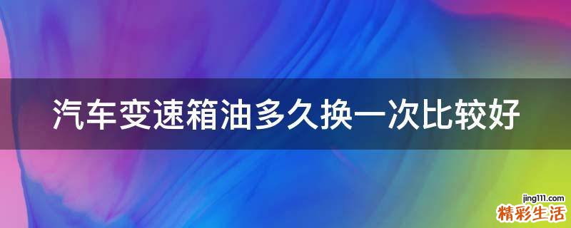 汽车变速箱油多久换一次比较好