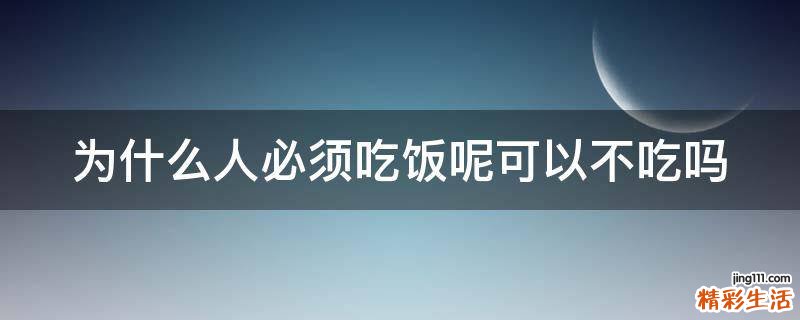 为什么人必须吃饭呢可以不吃吗