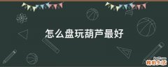 怎么盘玩葫芦最好