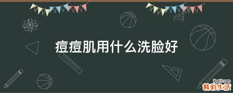 痘痘肌用什么洗脸好