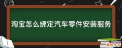 淘宝怎么绑定汽车零件安装服务