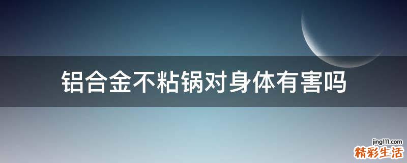 铝合金不粘锅对身体有害吗
