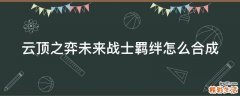云顶之弈未来战士羁绊怎么合成