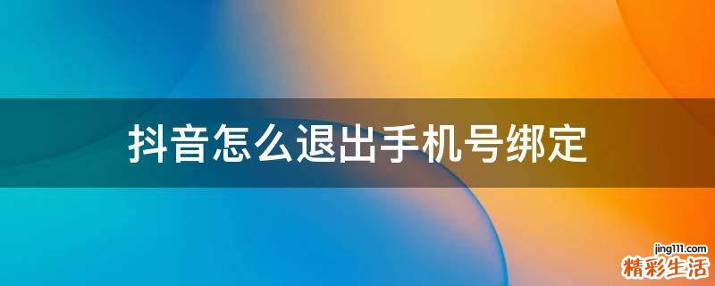 抖音怎么退出手机号绑定