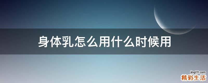 身体乳怎么用什么时候用