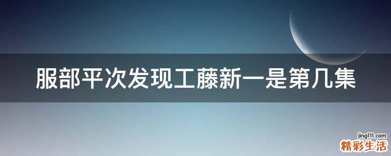 服部平次发现工藤新一是第几集