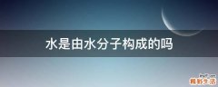 水是由水分子构成的吗