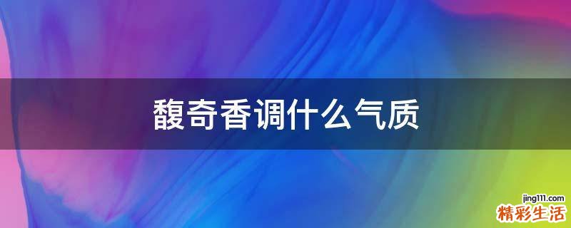 馥奇香调什么气质